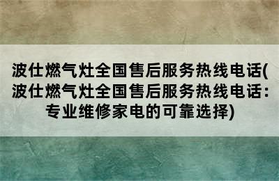 波仕燃气灶全国售后服务热线电话(波仕燃气灶全国售后服务热线电话：专业维修家电的可靠选择)