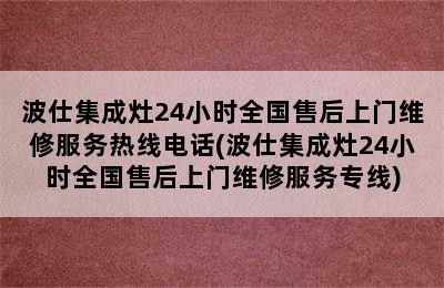 波仕集成灶24小时全国售后上门维修服务热线电话(波仕集成灶24小时全国售后上门维修服务专线)