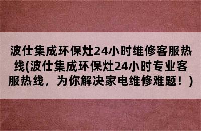 波仕集成环保灶24小时维修客服热线(波仕集成环保灶24小时专业客服热线，为你解决家电维修难题！)