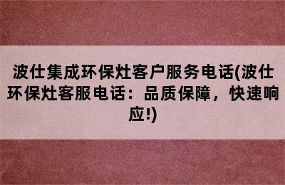 波仕集成环保灶客户服务电话(波仕环保灶客服电话：品质保障，快速响应!)