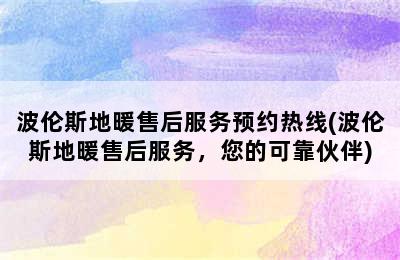 波伦斯地暖售后服务预约热线(波伦斯地暖售后服务，您的可靠伙伴)