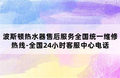 波斯顿热水器售后服务全国统一维修热线-全国24小时客服中心电话