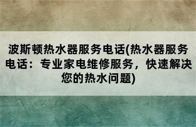 波斯顿热水器服务电话(热水器服务电话：专业家电维修服务，快速解决您的热水问题)