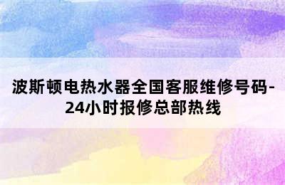 波斯顿电热水器全国客服维修号码-24小时报修总部热线