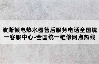 波斯顿电热水器售后服务电话全国统一客服中心-全国统一维修网点热线