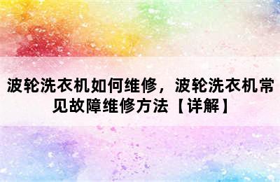 波轮洗衣机如何维修，波轮洗衣机常见故障维修方法【详解】