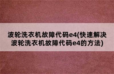 波轮洗衣机故障代码e4(快速解决波轮洗衣机故障代码e4的方法)