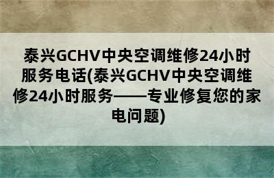 泰兴GCHV中央空调维修24小时服务电话(泰兴GCHV中央空调维修24小时服务——专业修复您的家电问题)