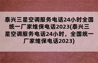 泰兴三星空调服务电话24小时全国统一厂家维保电话2023(泰兴三星空调服务电话24小时，全国统一厂家维保电话2023)