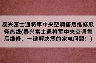 泰兴富士通将军中央空调售后维修服务热线(泰兴富士通将军中央空调售后维修，一键解决您的家电问题！)