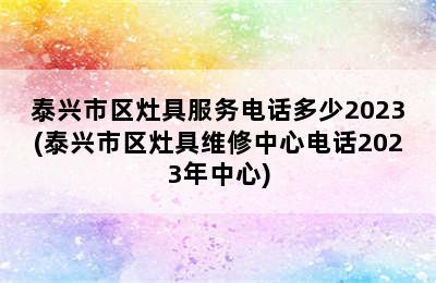 泰兴市区灶具服务电话多少2023(泰兴市区灶具维修中心电话2023年中心)