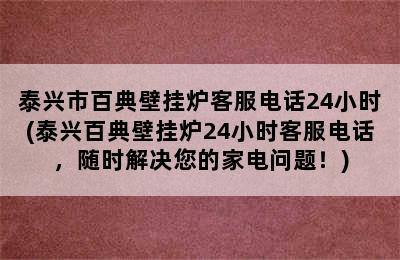 泰兴市百典壁挂炉客服电话24小时(泰兴百典壁挂炉24小时客服电话，随时解决您的家电问题！)