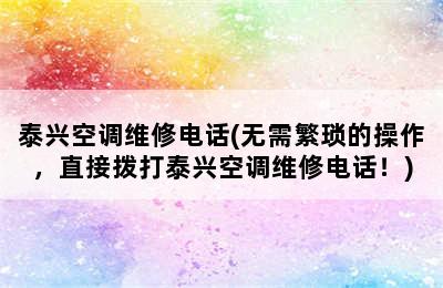 泰兴空调维修电话(无需繁琐的操作，直接拨打泰兴空调维修电话！)