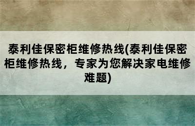 泰利佳保密柜维修热线(泰利佳保密柜维修热线，专家为您解决家电维修难题)