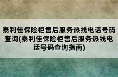 泰利佳保险柜售后服务热线电话号码查询(泰利佳保险柜售后服务热线电话号码查询指南)