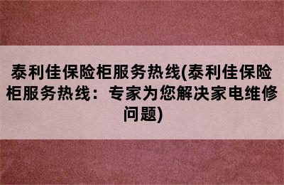 泰利佳保险柜服务热线(泰利佳保险柜服务热线：专家为您解决家电维修问题)