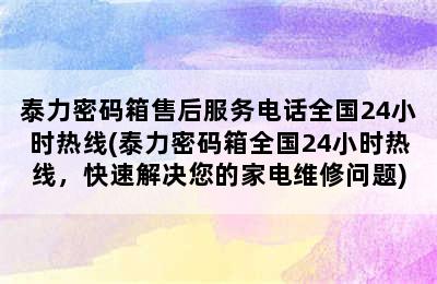 泰力密码箱售后服务电话全国24小时热线(泰力密码箱全国24小时热线，快速解决您的家电维修问题)