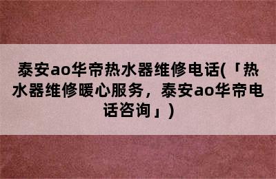 泰安ao华帝热水器维修电话(「热水器维修暖心服务，泰安ao华帝电话咨询」)