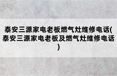 泰安三源家电老板燃气灶维修电话(泰安三源家电老板及燃气灶维修电话)