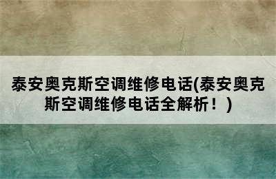 泰安奥克斯空调维修电话(泰安奥克斯空调维修电话全解析！)