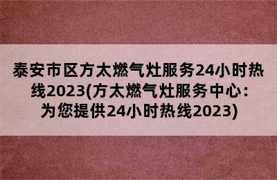 泰安市区方太燃气灶服务24小时热线2023(方太燃气灶服务中心：为您提供24小时热线2023)