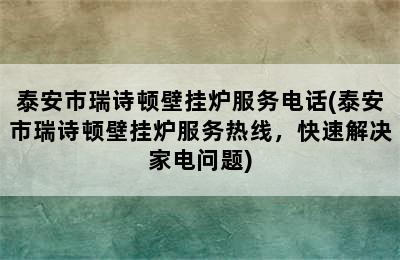 泰安市瑞诗顿壁挂炉服务电话(泰安市瑞诗顿壁挂炉服务热线，快速解决家电问题)