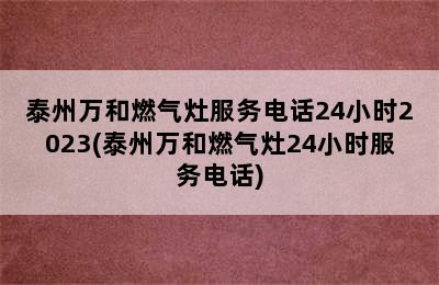 泰州万和燃气灶服务电话24小时2023(泰州万和燃气灶24小时服务电话)