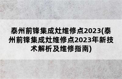 泰州前锋集成灶维修点2023(泰州前锋集成灶维修点2023年新技术解析及维修指南)