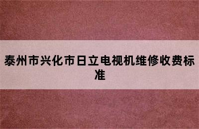 泰州市兴化市日立电视机维修收费标准