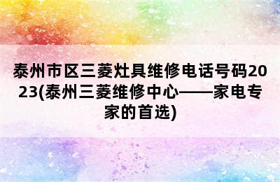 泰州市区三菱灶具维修电话号码2023(泰州三菱维修中心——家电专家的首选)