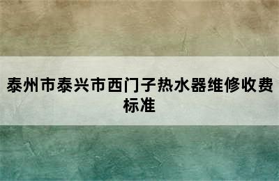 泰州市泰兴市西门子热水器维修收费标准