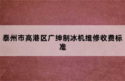 泰州市高港区广绅制冰机维修收费标准