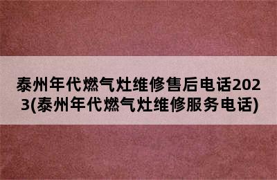 泰州年代燃气灶维修售后电话2023(泰州年代燃气灶维修服务电话)