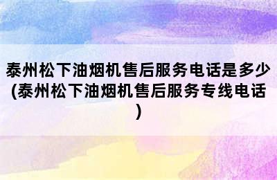 泰州松下油烟机售后服务电话是多少(泰州松下油烟机售后服务专线电话)