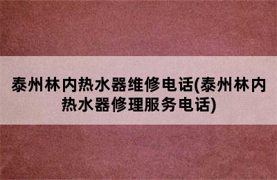 泰州林内热水器维修电话(泰州林内热水器修理服务电话)