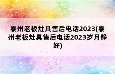 泰州老板灶具售后电话2023(泰州老板灶具售后电话2023岁月静好)