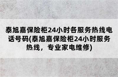 泰旭嘉保险柜24小时各服务热线电话号码(泰旭嘉保险柜24小时服务热线，专业家电维修)