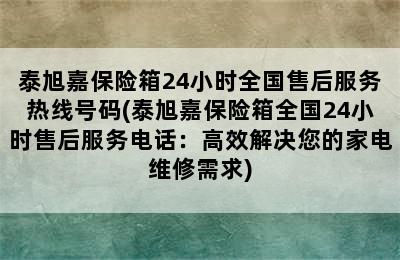 泰旭嘉保险箱24小时全国售后服务热线号码(泰旭嘉保险箱全国24小时售后服务电话：高效解决您的家电维修需求)