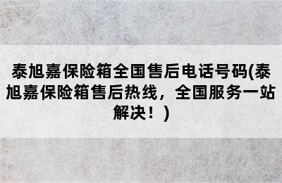 泰旭嘉保险箱全国售后电话号码(泰旭嘉保险箱售后热线，全国服务一站解决！)