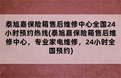 泰旭嘉保险箱售后维修中心全国24小时预约热线(泰旭嘉保险箱售后维修中心，专业家电维修，24小时全国预约)