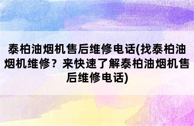 泰柏油烟机售后维修电话(找泰柏油烟机维修？来快速了解泰柏油烟机售后维修电话)