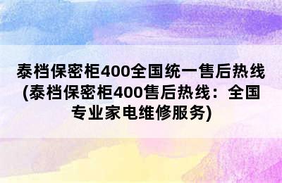 泰档保密柜400全国统一售后热线(泰档保密柜400售后热线：全国专业家电维修服务)