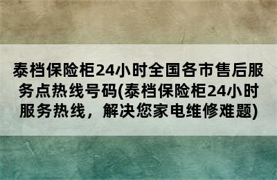 泰档保险柜24小时全国各市售后服务点热线号码(泰档保险柜24小时服务热线，解决您家电维修难题)