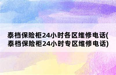 泰档保险柜24小时各区维修电话(泰档保险柜24小时专区维修电话)