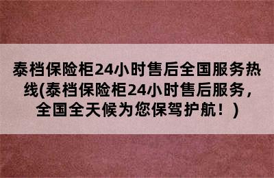 泰档保险柜24小时售后全国服务热线(泰档保险柜24小时售后服务，全国全天候为您保驾护航！)