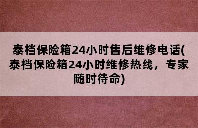 泰档保险箱24小时售后维修电话(泰档保险箱24小时维修热线，专家随时待命)