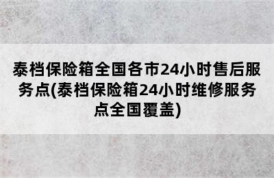 泰档保险箱全国各市24小时售后服务点(泰档保险箱24小时维修服务点全国覆盖)