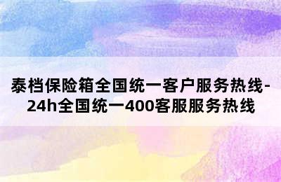 泰档保险箱全国统一客户服务热线-24h全国统一400客服服务热线