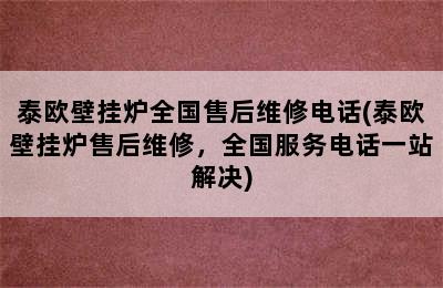 泰欧壁挂炉全国售后维修电话(泰欧壁挂炉售后维修，全国服务电话一站解决)