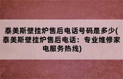 泰美斯壁挂炉售后电话号码是多少(泰美斯壁挂炉售后电话：专业维修家电服务热线)